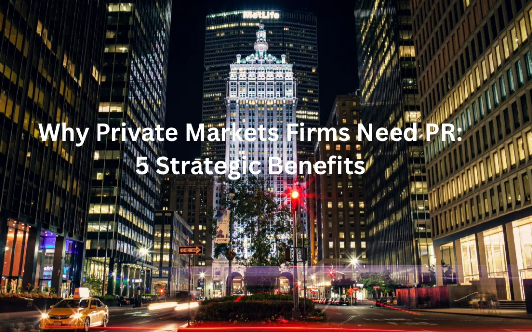 Why Private Markets Firms Need PR: 5 Strategic Benefits